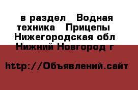  в раздел : Водная техника » Прицепы . Нижегородская обл.,Нижний Новгород г.